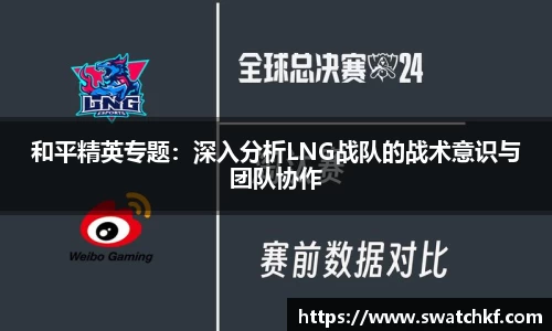 和平精英专题：深入分析LNG战队的战术意识与团队协作