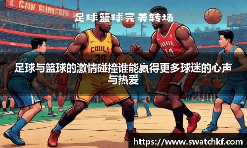 足球与篮球的激情碰撞谁能赢得更多球迷的心声与热爱