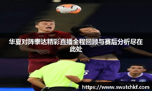 华夏对阵泰达精彩直播全程回顾与赛后分析尽在此处