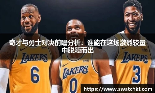 奇才与勇士对决前瞻分析：谁能在这场激烈较量中脱颖而出