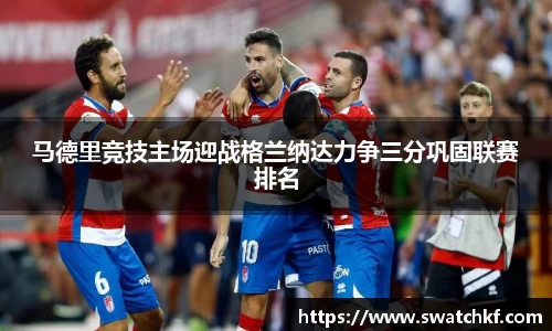马德里竞技主场迎战格兰纳达力争三分巩固联赛排名