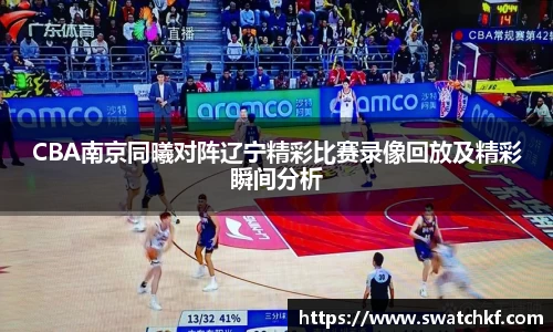 CBA南京同曦对阵辽宁精彩比赛录像回放及精彩瞬间分析